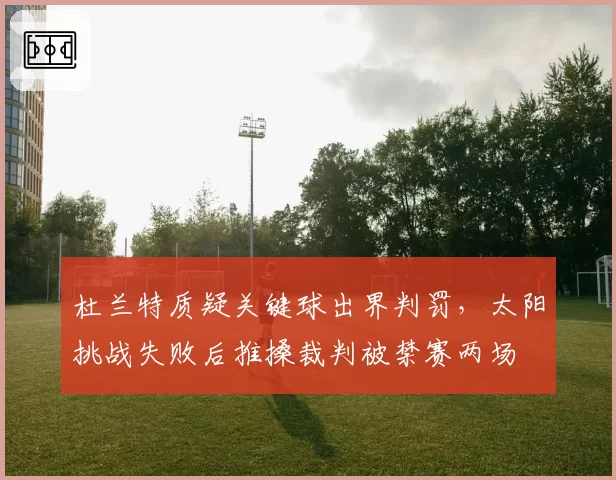 杜兰特质疑关键球出界判罚，太阳挑战失败后推搡裁判被禁赛两场
