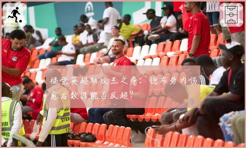 福登英超助攻王之争：德布劳内伤愈后数据能否反超？