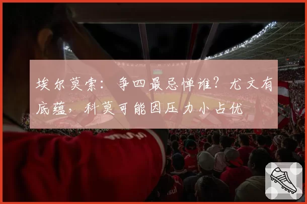 德约科维奇vs阿尔卡拉斯：2026法网决赛战术拆解，前场小球与底线压制谁更致命