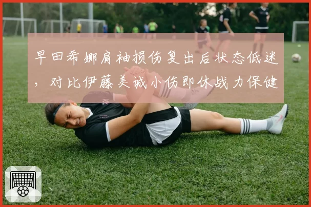 早田希娜肩袖损伤复出后状态低迷,对比伊藤美诚小伤即休战力保健康