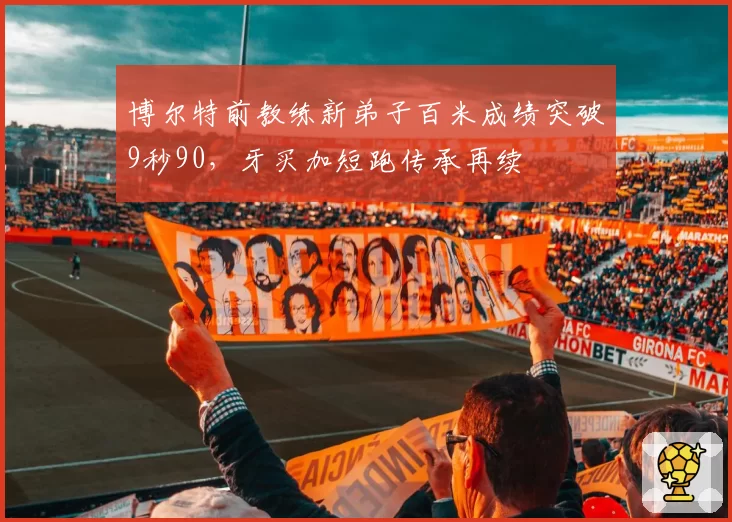 博尔特前教练新弟子百米成绩突破9秒90，牙买加短跑传承再续