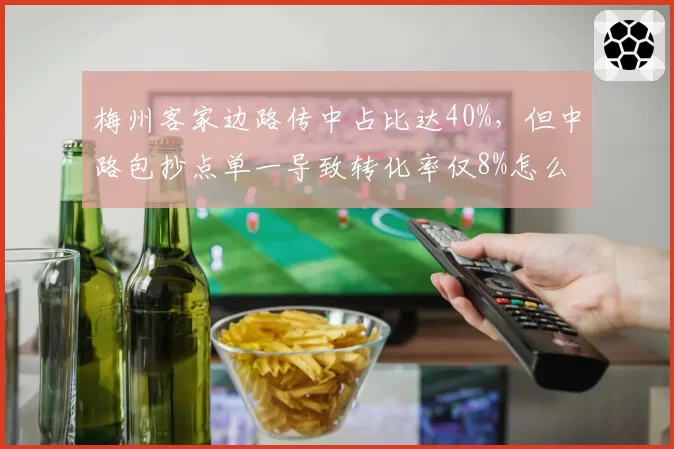 梅州客家边路传中占比达40%，但中路包抄点单一导致转化率仅8%怎么办？