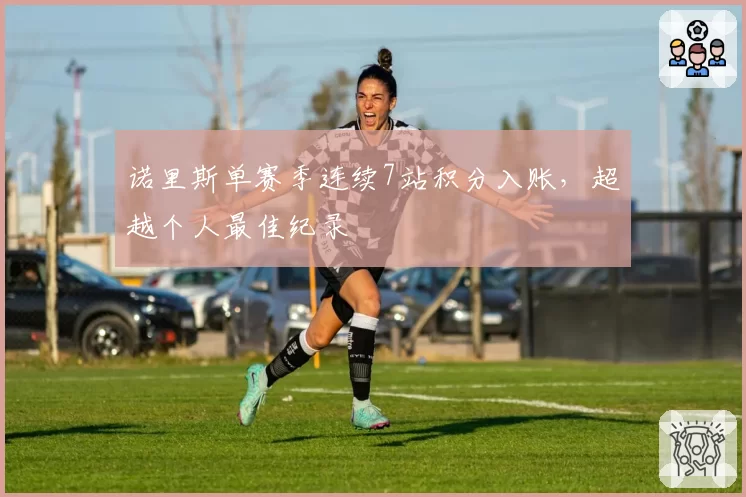 诺里斯单赛季连续7站积分入账，超越个人最佳纪录