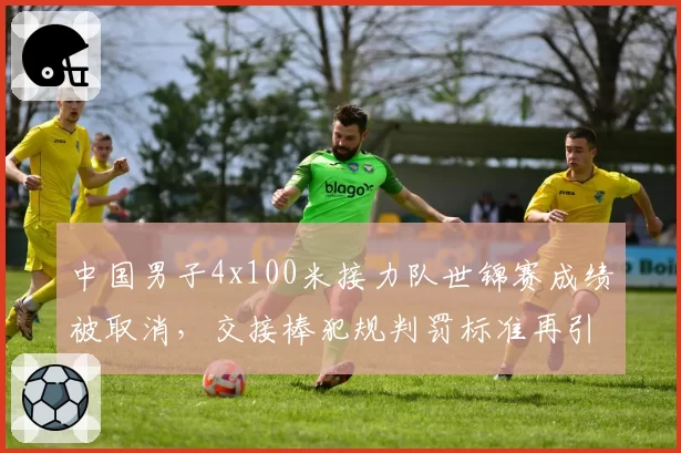 中国男子4x100米接力队世锦赛成绩被取消，交接棒犯规判罚标准再引讨论
