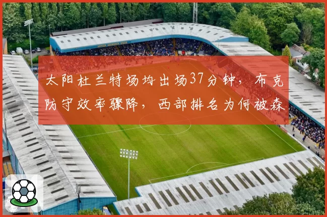 太阳杜兰特场均出场37分钟,布克防守效率骤降,西部排名为何被森林狼反超