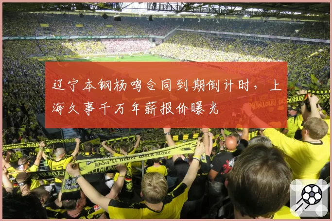 辽宁本钢杨鸣合同到期倒计时，上海久事千万年薪报价曝光