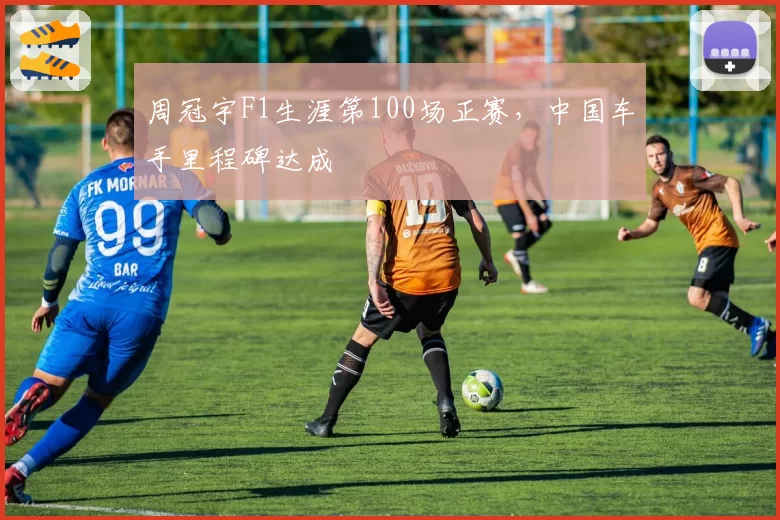 周冠宇F1生涯第100场正赛，中国车手里程碑达成