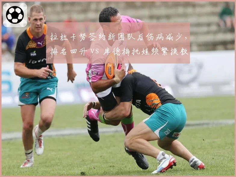 拉杜卡努签约新团队后伤病减少，排名回升 vs 库德梅托娃频繁换教练导致状态不稳