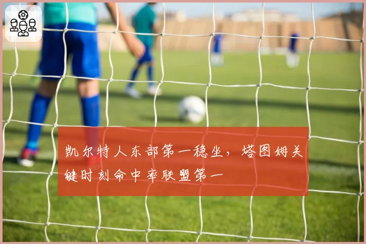 凯尔特人东部第一稳坐，塔图姆关键时刻命中率联盟第一