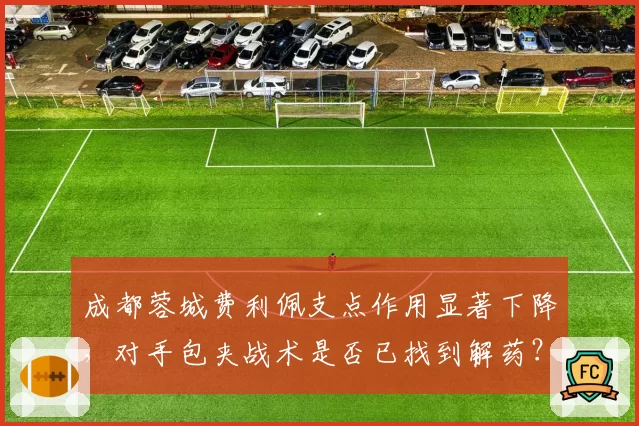 成都蓉城费利佩支点作用显著下降，对手包夹战术是否已找到解药？