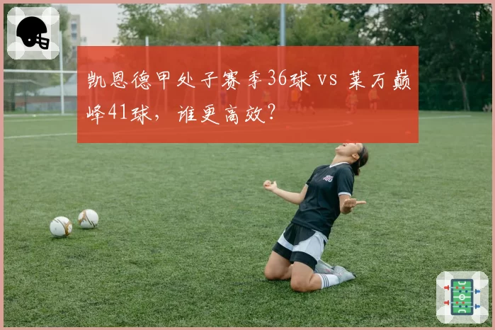 凯恩德甲处子赛季36球 vs 莱万巅峰41球，谁更高效？