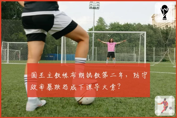 国王主教练布朗执教第二年，防守效率暴跌恐成下课导火索？