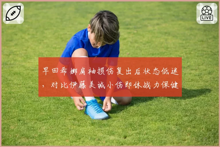 早田希娜肩袖损伤复出后状态低迷,对比伊藤美诚小伤即休战力保健康