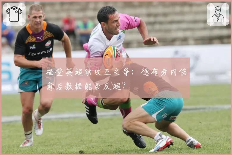 福登英超助攻王之争:德布劳内伤愈后数据能否反超?
