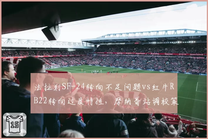 法拉利SF-24转向不足问题vs红牛RB22转向过度特性，摩纳哥站调校策略对决
