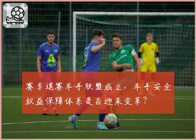 赛季退赛车手联盟成立，车手安全权益保障体系是否迎来变革？